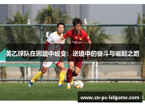 英乙球队在困境中蜕变：逆境中的奋斗与崛起之路