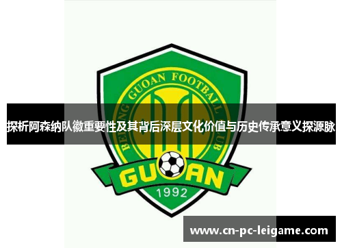 探析阿森纳队徽重要性及其背后深层文化价值与历史传承意义探源脉
