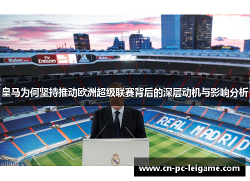 皇马为何坚持推动欧洲超级联赛背后的深层动机与影响分析 皇马为何坚持推动欧洲超级联赛背后的深层动机与影响分析