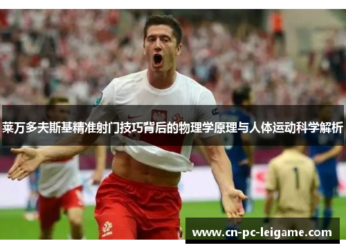 莱万多夫斯基精准射门技巧背后的物理学原理与人体运动科学解析
