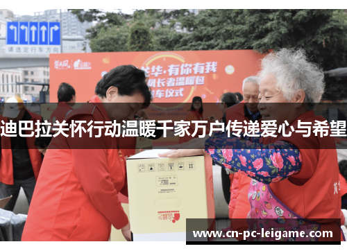 迪巴拉关怀行动温暖千家万户传递爱心与希望 迪巴拉关怀行动温暖千家万户传递爱心与希望
