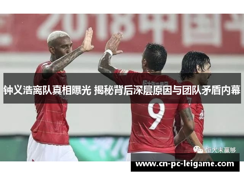 钟义浩离队真相曝光 揭秘背后深层原因与团队矛盾内幕 钟义浩离队真相曝光 揭秘背后深层原因与团队矛盾内幕