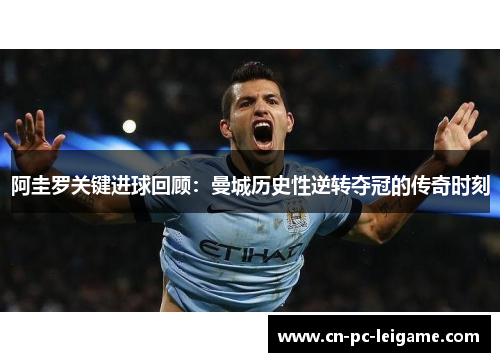 阿圭罗关键进球回顾：曼城历史性逆转夺冠的传奇时刻