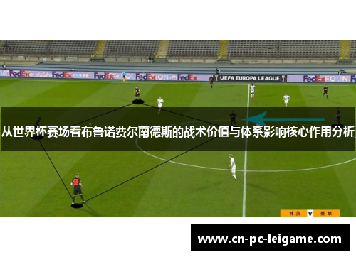 从世界杯赛场看布鲁诺费尔南德斯的战术价值与体系影响核心作用分析 从世界杯赛场看布鲁诺费尔南德斯的战术价值与体系影响核心作用分析