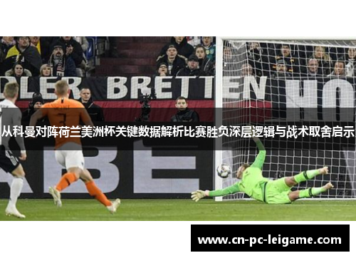 从科曼对阵荷兰美洲杯关键数据解析比赛胜负深层逻辑与战术取舍启示