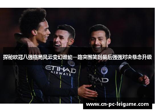 探秘欧冠八强格局风云变幻谁能一路突围笑到最后强强对决悬念升级 探秘欧冠八强格局风云变幻谁能一路突围笑到最后强强对决悬念升级