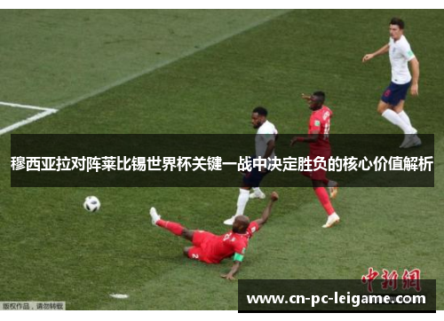 穆西亚拉对阵莱比锡世界杯关键一战中决定胜负的核心价值解析 穆西亚拉对阵莱比锡世界杯关键一战中决定胜负的核心价值解析