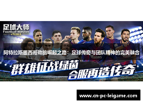 阿特拉斯墨西哥劲旅崛起之路：足球传奇与团队精神的完美融合