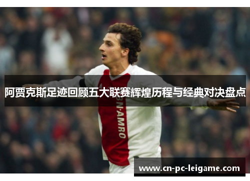 阿贾克斯足迹回顾五大联赛辉煌历程与经典对决盘点 阿贾克斯足迹回顾五大联赛辉煌历程与经典对决盘点