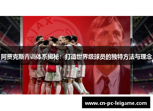 阿贾克斯青训体系揭秘:打造世界级球员的独特方法与理念 阿贾克斯青训体系揭秘:打造世界级球员的独特方法与理念