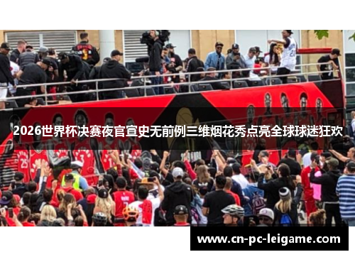 2026世界杯决赛夜官宣史无前例三维烟花秀点亮全球球迷狂欢