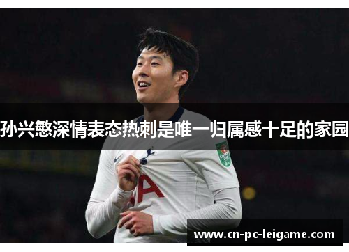 孙兴慜深情表态热刺是唯一归属感十足的家园