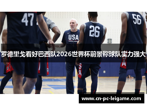 罗德里戈看好巴西队2026世界杯前景称球队实力强大 罗德里戈看好巴西队2026世界杯前景称球队实力强大