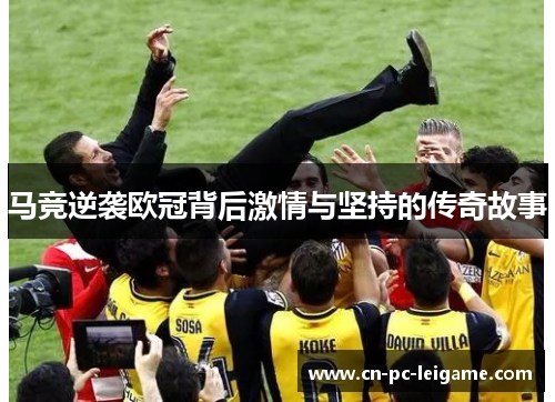 马竞逆袭欧冠背后激情与坚持的传奇故事 马竞逆袭欧冠背后激情与坚持的传奇故事