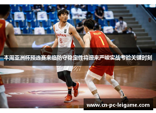 本周亚洲杯预选赛来临防守稳定性将迎来严峻实战考验关键时刻