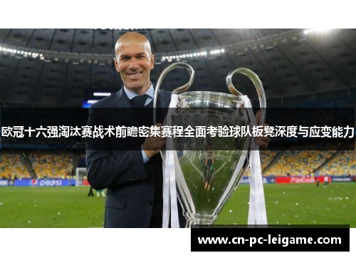 欧冠十六强淘汰赛战术前瞻密集赛程全面考验球队板凳深度与应变能力 欧冠十六强淘汰赛战术前瞻密集赛程全面考验球队板凳深度与应变能力