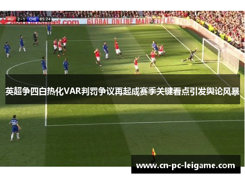 英超争四白热化VAR判罚争议再起成赛季关键看点引发舆论风暴 英超争四白热化VAR判罚争议再起成赛季关键看点引发舆论风暴