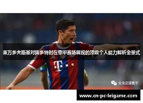 莱万多夫斯基对阵多特时在意甲赛场展现的顶级个人能力解析全景式 莱万多夫斯基对阵多特时在意甲赛场展现的顶级个人能力解析全景式