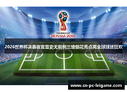 2026世界杯决赛夜官宣史无前例三维烟花秀点亮全球球迷狂欢 2026世界杯决赛夜官宣史无前例三维烟花秀点亮全球球迷狂欢