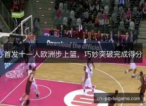 首发十一人欧洲步上篮，巧妙突破完成得分